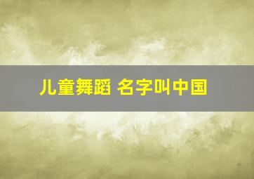 儿童舞蹈 名字叫中国